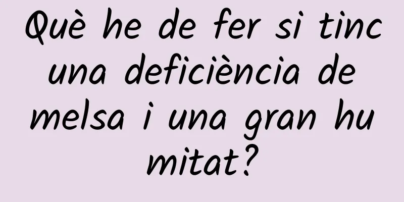 Què he de fer si tinc una deficiència de melsa i una gran humitat?