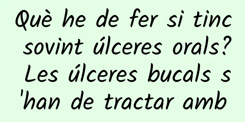 Què he de fer si tinc sovint úlceres orals? Les úlceres bucals s'han de tractar amb