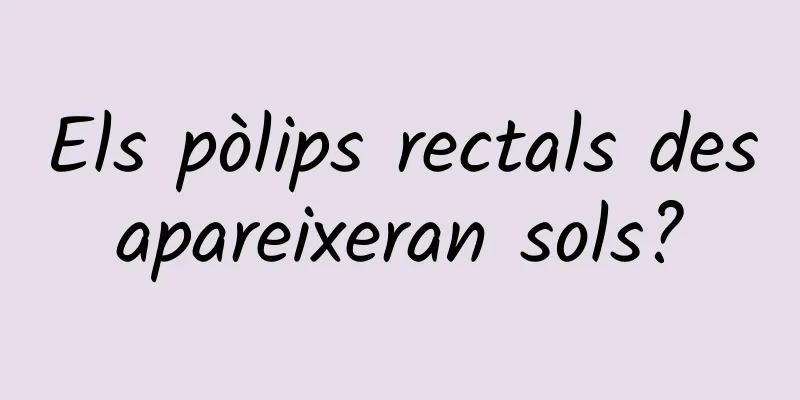 Els pòlips rectals desapareixeran sols?
