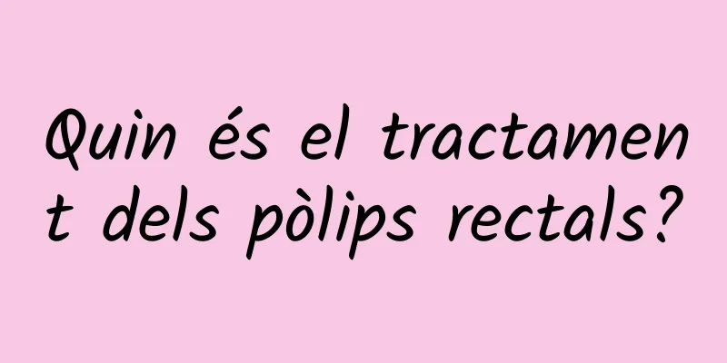 Quin és el tractament dels pòlips rectals?