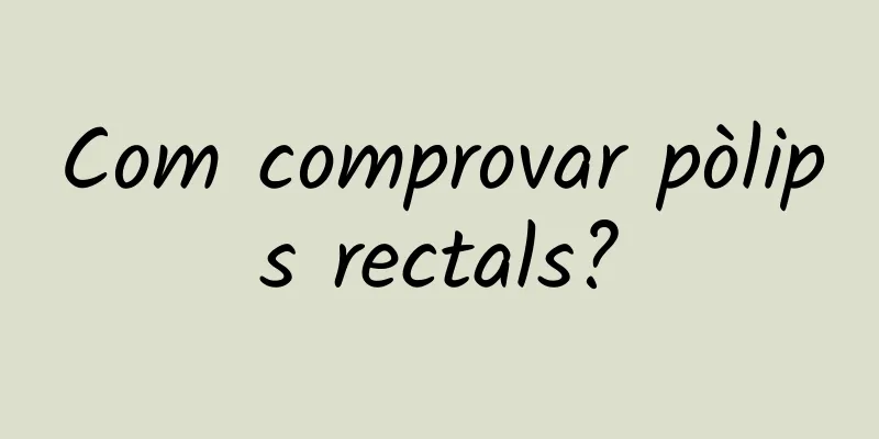 Com comprovar pòlips rectals?