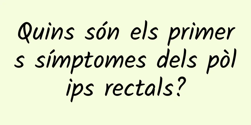 Quins són els primers símptomes dels pòlips rectals?