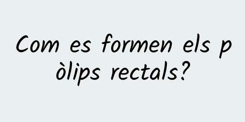 Com es formen els pòlips rectals?