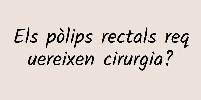 Els pòlips rectals requereixen cirurgia?