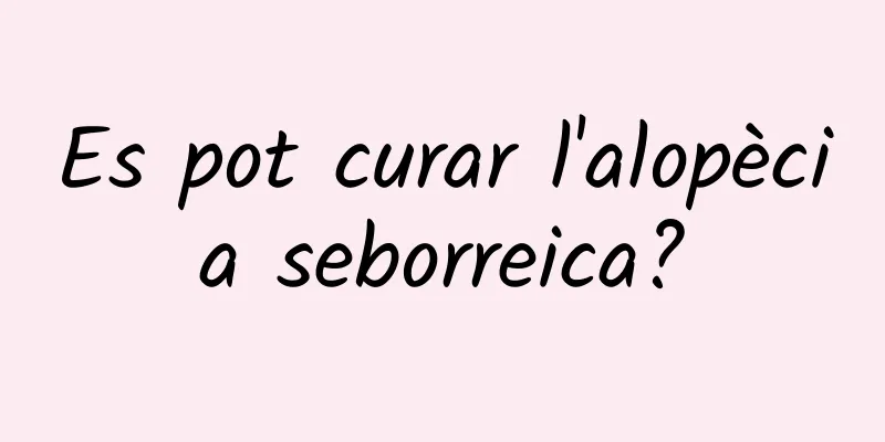 Es pot curar l'alopècia seborreica?