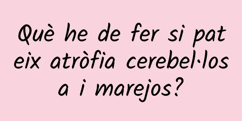 Què he de fer si pateix atròfia cerebel·losa i marejos?