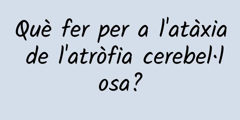 Què fer per a l'atàxia de l'atròfia cerebel·losa?