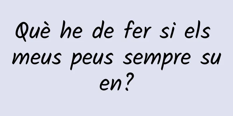 Què he de fer si els meus peus sempre suen?