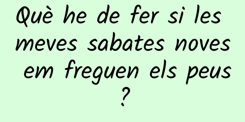 Què he de fer si les meves sabates noves em freguen els peus?