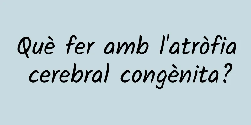 Què fer amb l'atròfia cerebral congènita?