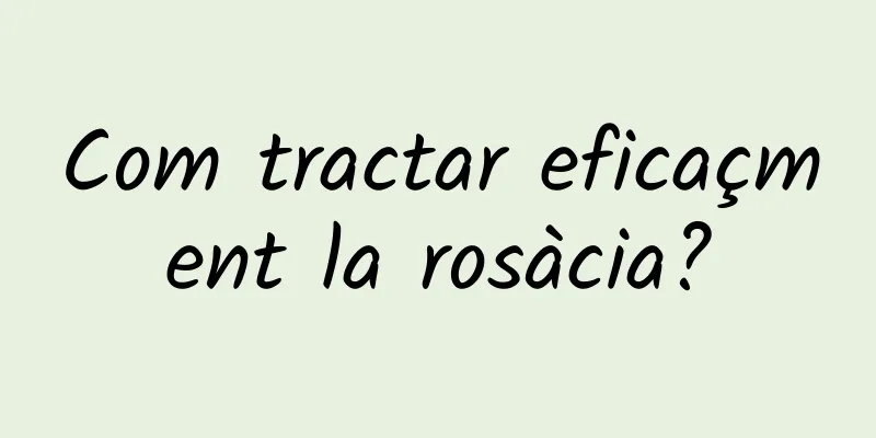 Com tractar eficaçment la rosàcia?
