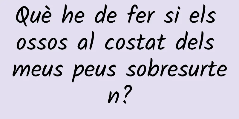 Què he de fer si els ossos al costat dels meus peus sobresurten?