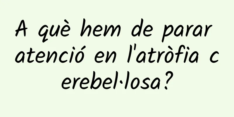 A què hem de parar atenció en l'atròfia cerebel·losa?