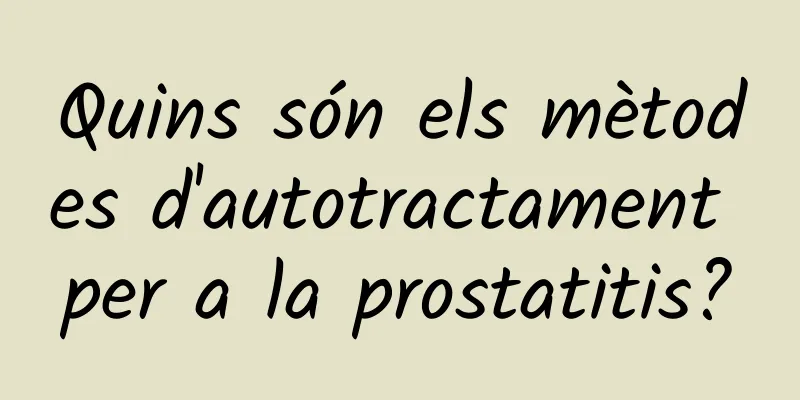 Quins són els mètodes d'autotractament per a la prostatitis?
