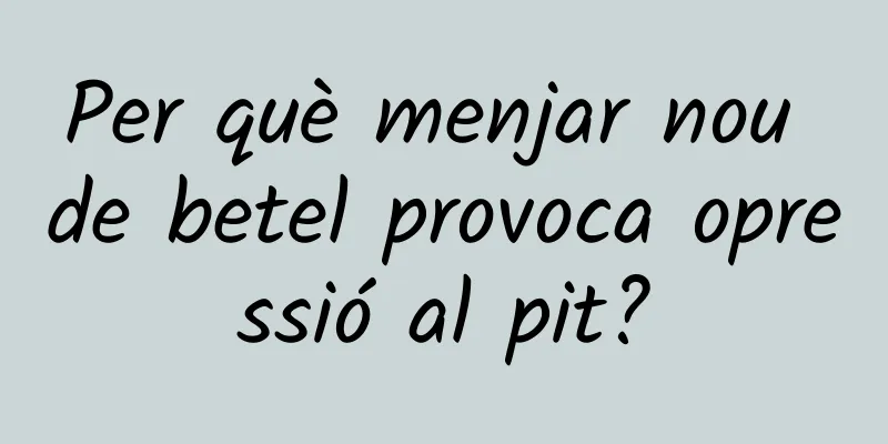 Per què menjar nou de betel provoca opressió al pit?