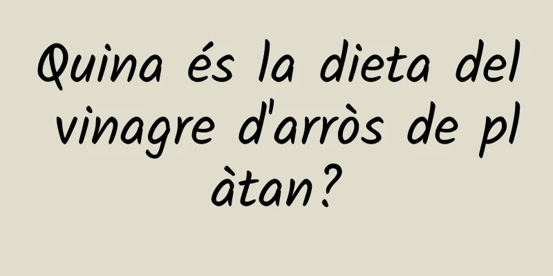 Quina és la dieta del vinagre d'arròs de plàtan?