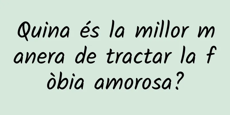Quina és la millor manera de tractar la fòbia amorosa?