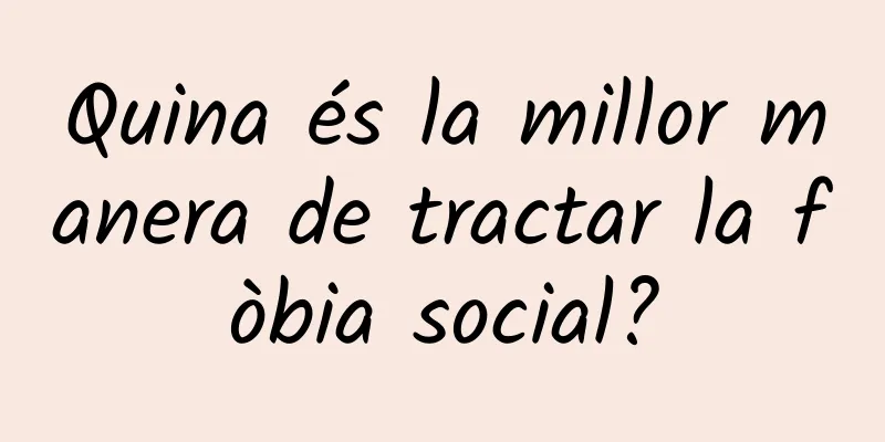 Quina és la millor manera de tractar la fòbia social?