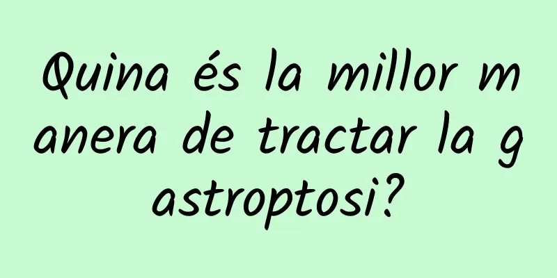 Quina és la millor manera de tractar la gastroptosi?