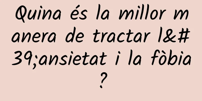 Quina és la millor manera de tractar l'ansietat i la fòbia?
