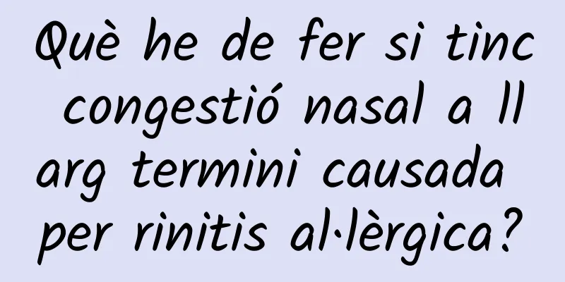 Què he de fer si tinc congestió nasal a llarg termini causada per rinitis al·lèrgica?