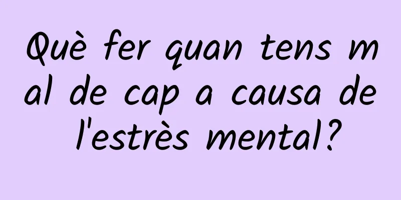 Què fer quan tens mal de cap a causa de l'estrès mental?