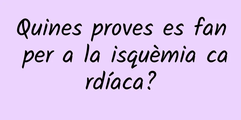 Quines proves es fan per a la isquèmia cardíaca?