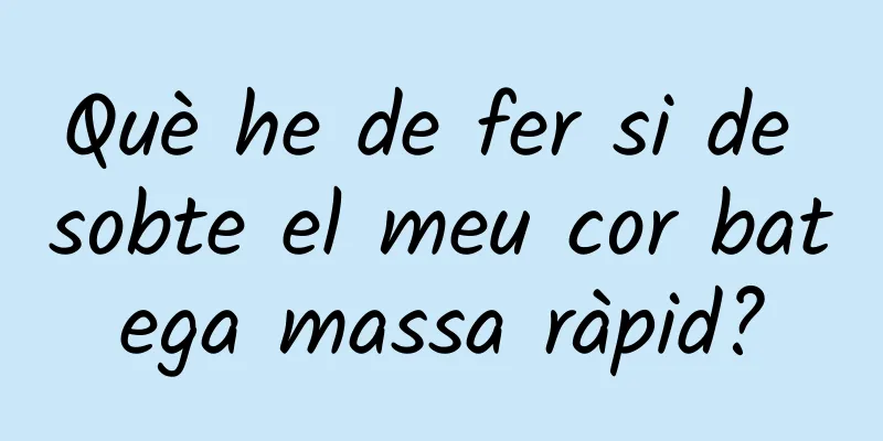 Què he de fer si de sobte el meu cor batega massa ràpid?