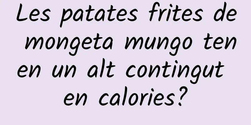 Les patates frites de mongeta mungo tenen un alt contingut en calories?