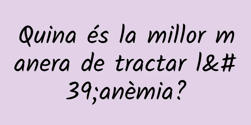 Quina és la millor manera de tractar l'anèmia?