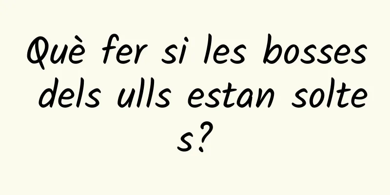Què fer si les bosses dels ulls estan soltes?