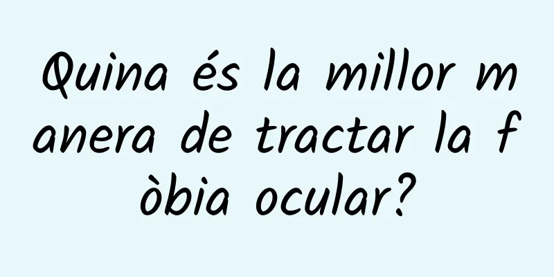Quina és la millor manera de tractar la fòbia ocular?