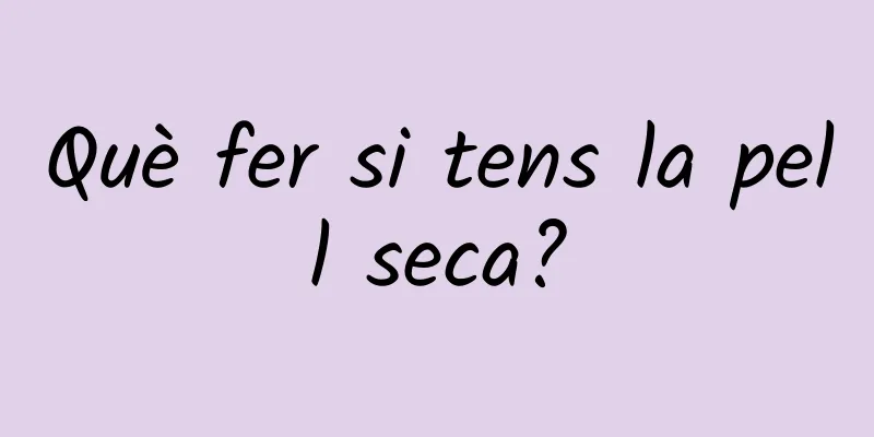 Què fer si tens la pell seca?