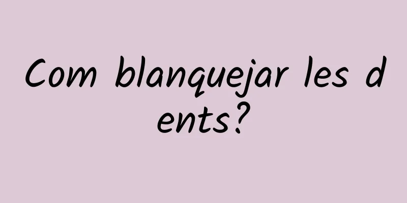Com blanquejar les dents?