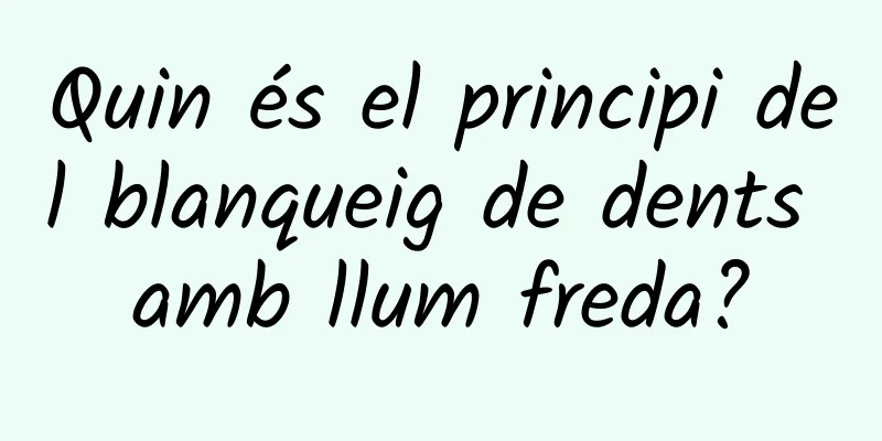 Quin és el principi del blanqueig de dents amb llum freda?