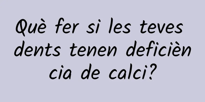 Què fer si les teves dents tenen deficiència de calci?