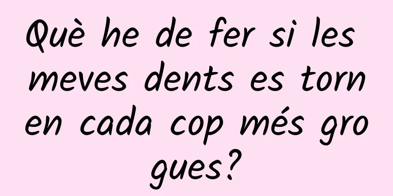 Què he de fer si les meves dents es tornen cada cop més grogues?