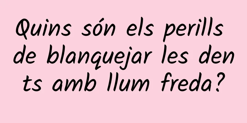 Quins són els perills de blanquejar les dents amb llum freda?