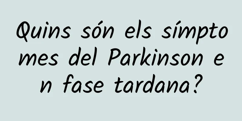 Quins són els símptomes del Parkinson en fase tardana?