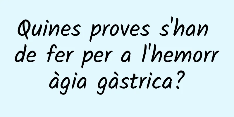 Quines proves s'han de fer per a l'hemorràgia gàstrica?