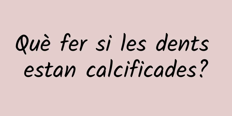 Què fer si les dents estan calcificades?