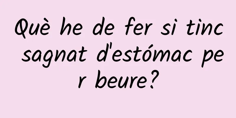 Què he de fer si tinc sagnat d'estómac per beure?