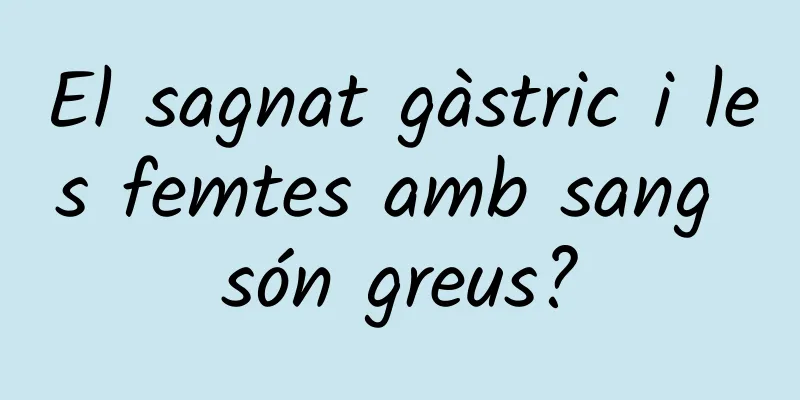 El sagnat gàstric i les femtes amb sang són greus?