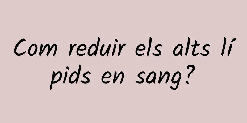 Com reduir els alts lípids en sang?