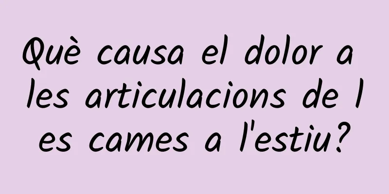 Què causa el dolor a les articulacions de les cames a l'estiu?