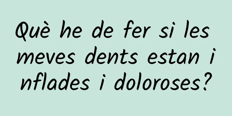 Què he de fer si les meves dents estan inflades i doloroses?