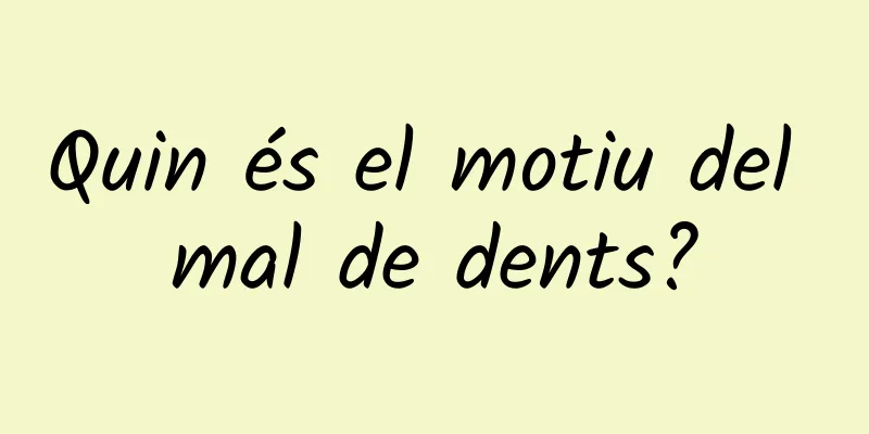 Quin és el motiu del mal de dents?