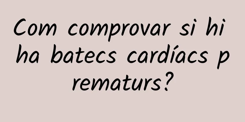 Com comprovar si hi ha batecs cardíacs prematurs?