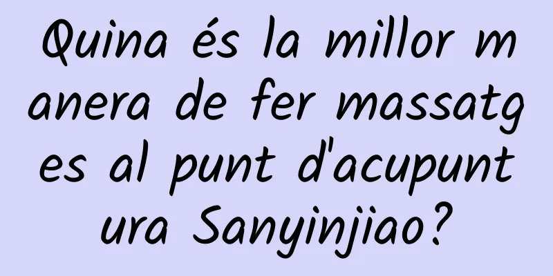 Quina és la millor manera de fer massatges al punt d'acupuntura Sanyinjiao?