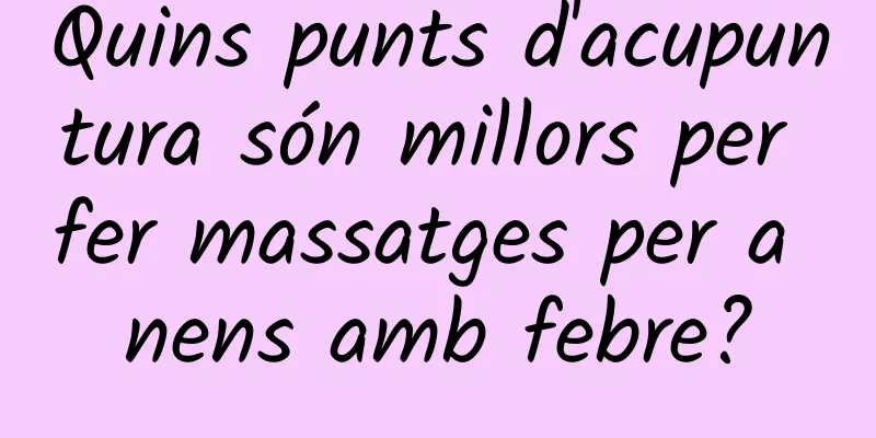 Quins punts d'acupuntura són millors per fer massatges per a nens amb febre?
